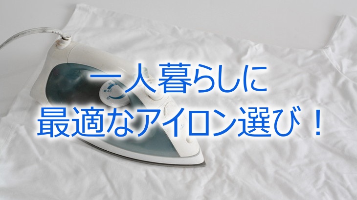 一人暮らしに最適なアイロン選び！