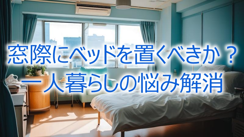 窓際にベッドを置くべきか？一人暮らしの悩み解消