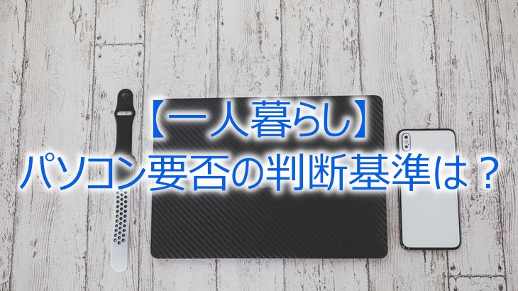 【一人暮らし】パソコン要否の判断基準は？