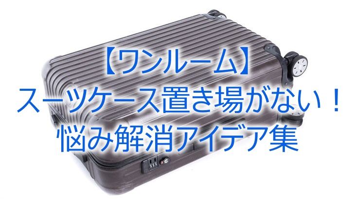 【ワンルーム】スーツケース置き場がない！悩み解消アイデア集